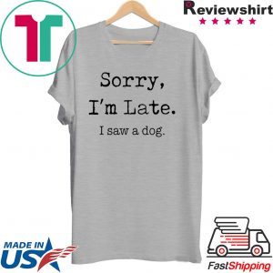 Sorry I'M Late I Saw A Cute Dog T-Shirt