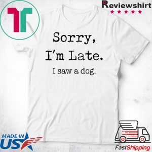 Sorry I'M Late I Saw A Cute Dog T-Shirt