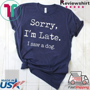 Sorry I'm Late I Saw A Dog Funny Dog Lovers T-Shirt