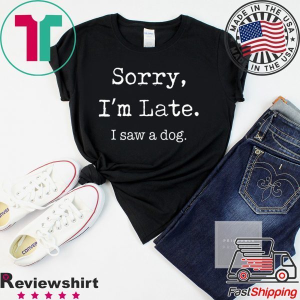 Sorry I'm Late I Saw A Dog Funny Dog Lovers T-Shirt