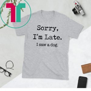 Sorry I'm Late I Saw A Dog Funny Dog Lovers Gift Shirts