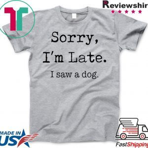 Sorry I'm Late I Saw A Dog funny Shirt