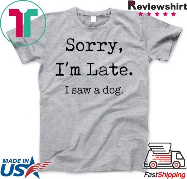 Sorry I'm Late I Saw A Dog funny Shirt