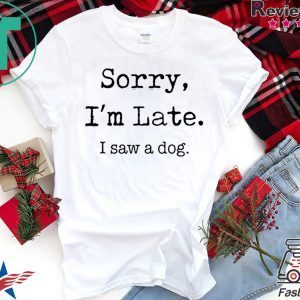 Sorry I'm Late I Saw A Dog funny Shirt