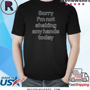 Sorry Im Not Shaking Any Hands Today Funny T-Shirts