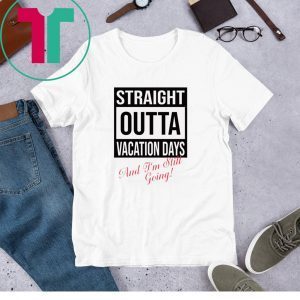 Straight Outta vacation Days and I’m still going unisex t-shirts