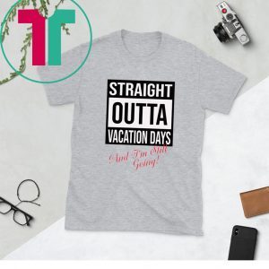 Straight Outta vacation Days and I’m still going unisex t-shirts