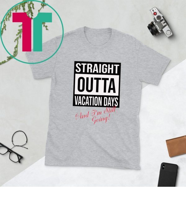 Straight Outta vacation Days and I’m still going unisex t-shirts