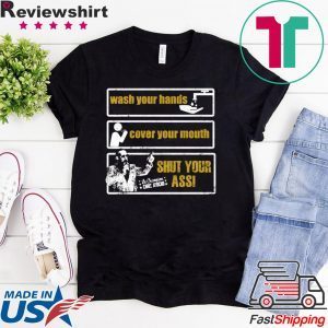 Wash Your Hands Cover Your Mouth Shut Your Ass Shirt