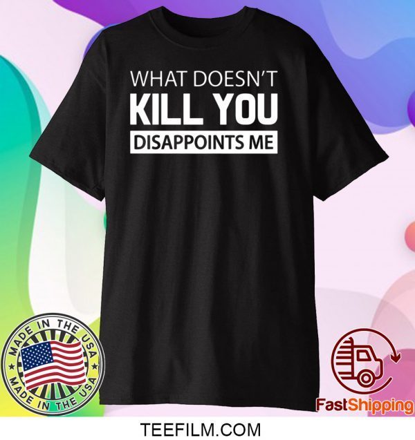 What doesn’t kill you disappoints me shirt