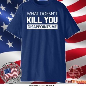What doesn’t kill you disappoints me shirt