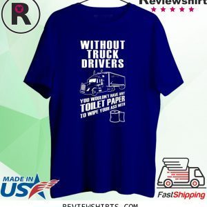 Without truck drivers you wouldn't have any toilet paper unisex tshirt