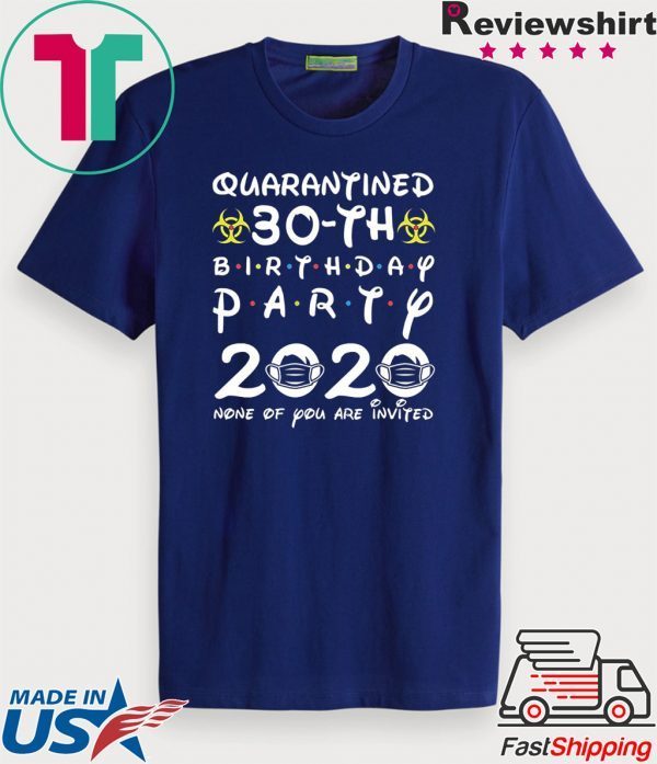 30th Birthday 1990 None of You Invited Quarantine T-Shirt