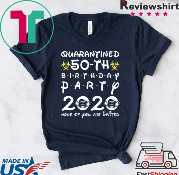 50th Birthday 1970 None of You Invited Quarantine Tee Shirts