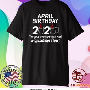 April Birthday 2020 The Year When Got Real Quarantine T-Shirt