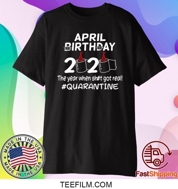 April Birthday 2020 The Year When Got Real Quarantine T-Shirt