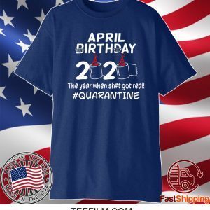 April Birthday 2020 The Year When Got Real Quarantine T-Shirt