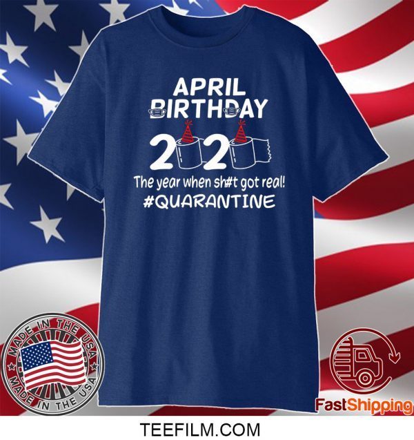 April Birthday 2020 The Year When Got Real Quarantine T-Shirt