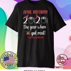 April Birthday 2020 The Year When Got Real T Shirt