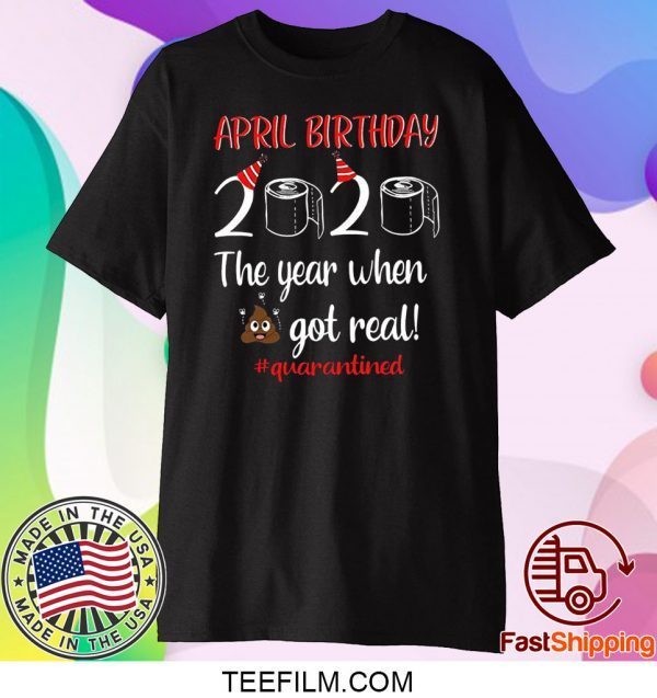 April Birthday 2020 The Year When Got Real T Shirt