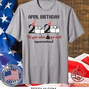 April Birthday 2020 The Year When Shit GOT Real Tshirt