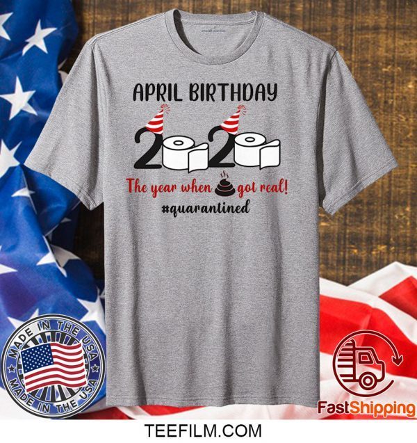 April Birthday 2020 The Year When Shit GOT Real Tshirt