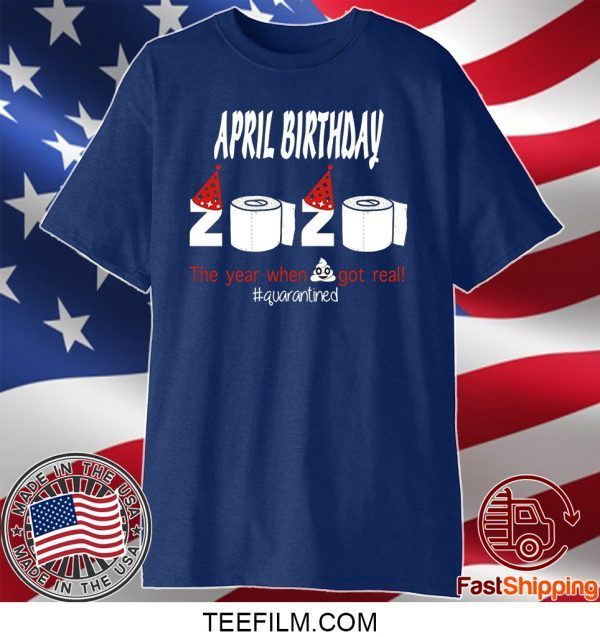 April Birthday 2020 The Year When Shit Got Real Quarantined Funny Birthday T-Shirt