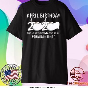 April Birthday 2020 The Year When Shit Got Real Quarantined T-Shirt