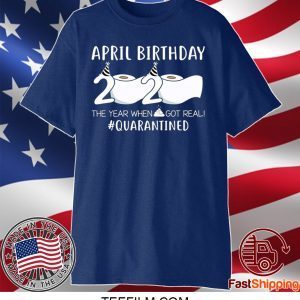 April Birthday 2020 The Year When Shit Got Real Quarantined T-Shirt