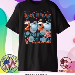 April Birthday 2020 The Year When Shit Got Real Quarantined T-Shirt - Funny Quarantine Shirt