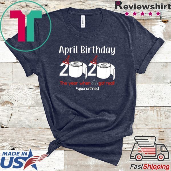 April Birthday 2020 The Year When Shit Got Real Shirt