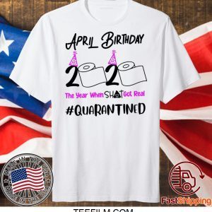 April Birthday 2020 The year when got real Birthday Quarantine 2020 T-Shirt