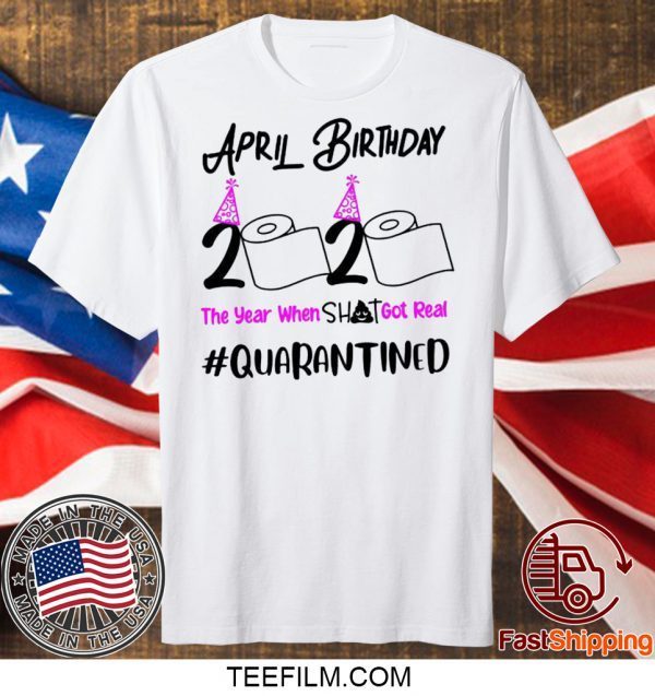 April Birthday 2020 The year when got real Birthday Quarantine 2020 T-Shirt