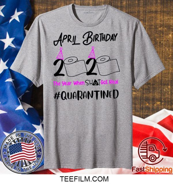 April Birthday 2020 The year when got real Birthday Quarantine 2020 T-Shirt