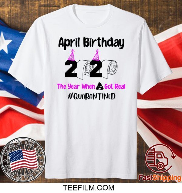 April Birthday 2020 The year when got real Quarantine April Girl 2020 T-Shirt