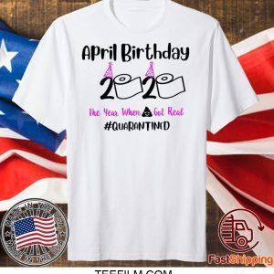 April Birthday 2020 The year when got real Quarantine T-Shirt