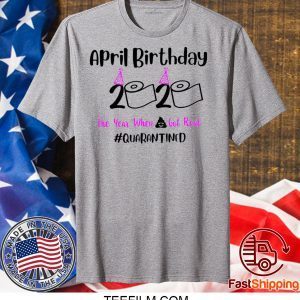 April Birthday 2020 The year when got real Quarantine T-Shirt