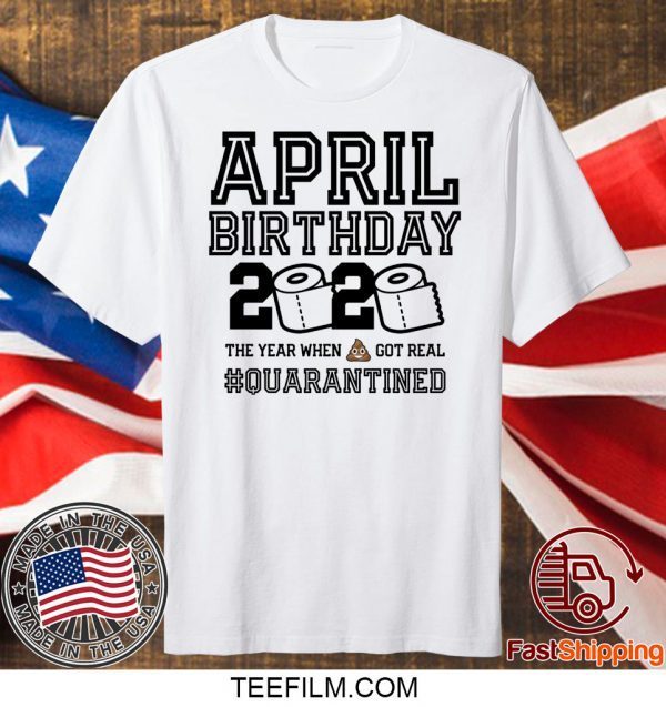 April Birthday, April Birthday Quarantine Shirt, Year When Shit Got Real, April Birthday T-Shirt