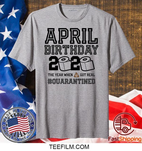 April Birthday, April Birthday Quarantine Shirt, Year When Shit Got Real, April Birthday T-Shirt