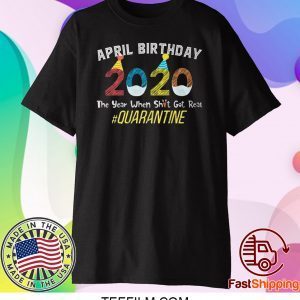 April Birthday Quarantine 2020 The Year When Sh#t Got Real T-Shirt