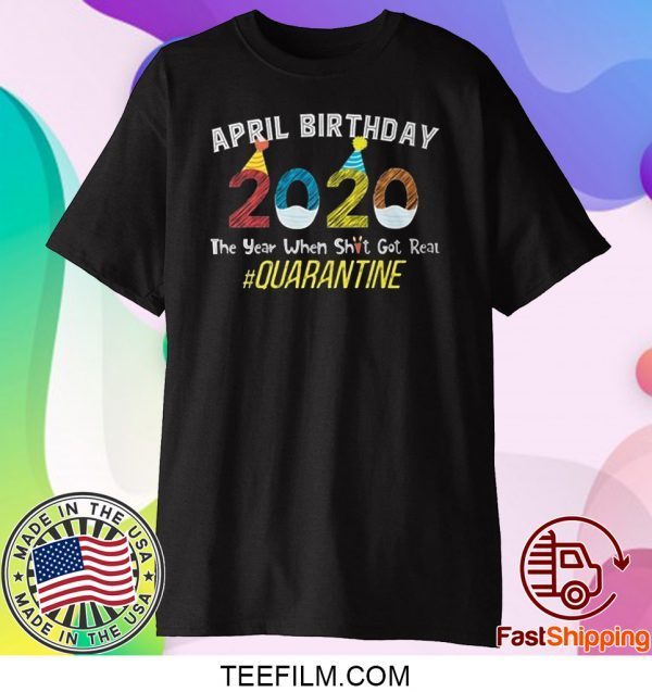 April Birthday Quarantine 2020 The Year When Sh#t Got Real T-Shirt