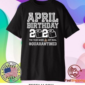 April Birthday Quarantine Shirt, Year When Shit Got Real, April Birthday Shirt