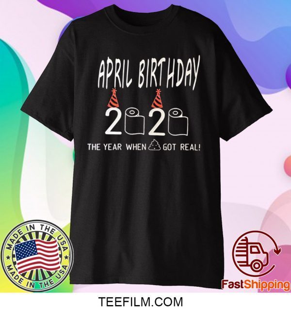 April Birthday Quarantine The year shit got real May Birthday Quarantine T-Shirt