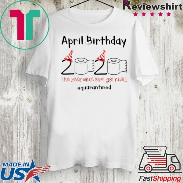 April Birthday quarantine the year when shit got real shirt