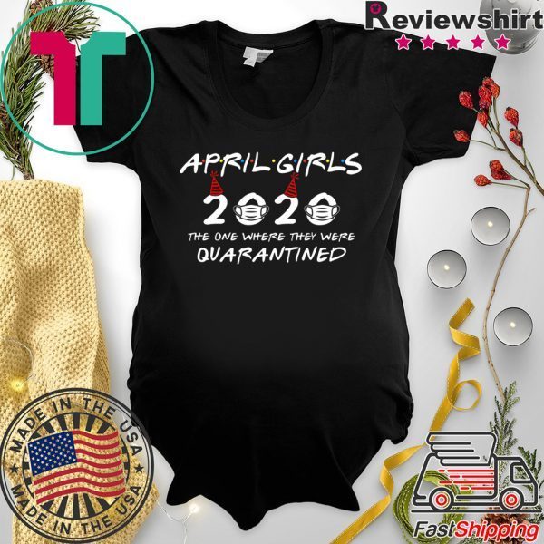 April Girls 2020 The One Where They Were Quarantined Funny Birthday 2020 T-Shirt