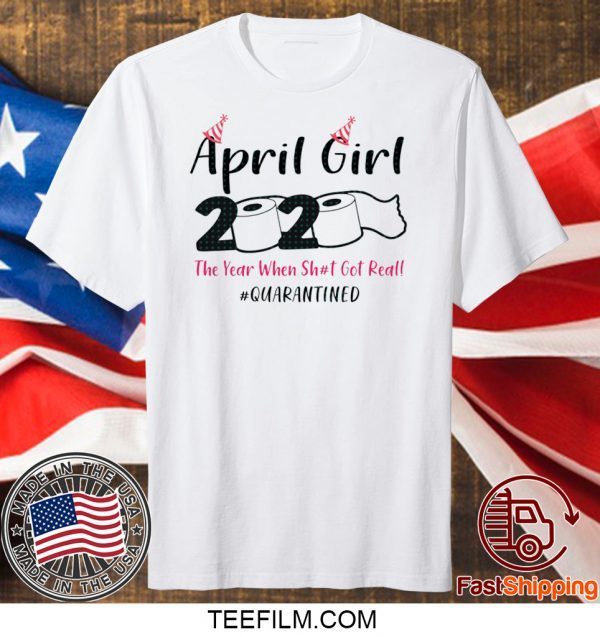 April Girls 2020 The year when sh got real the one where i celebrate my birthday in quarantine T-Shirt