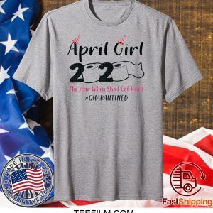 April Girls 2020 The year when sh got real the one where i celebrate my birthday in quarantine T-Shirt