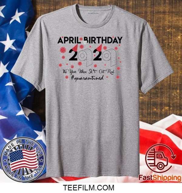 April birthday 2020 the year when shit got real quarantined, April girl birthday 2020 T shirt