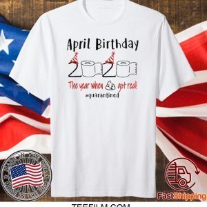 April birthday 2020 the year when shit got real quarantined April girl birthday 2020 shirt