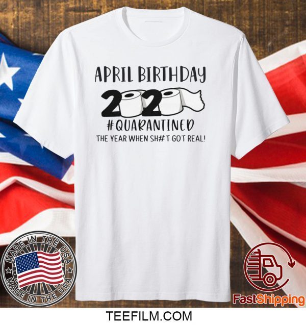 April birthday 2020 the year when shit got real quarantined, April man birthday 2020 shirt